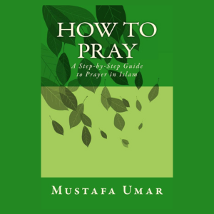How to Pray: A beginner's step-by-step guide to Salah by Mustafa Umar.